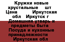 Кружки новые хрустальные, 4 шт › Цена ­ 350 - Иркутская обл., Иркутск г. Домашняя утварь и предметы быта » Посуда и кухонные принадлежности   . Иркутская обл.